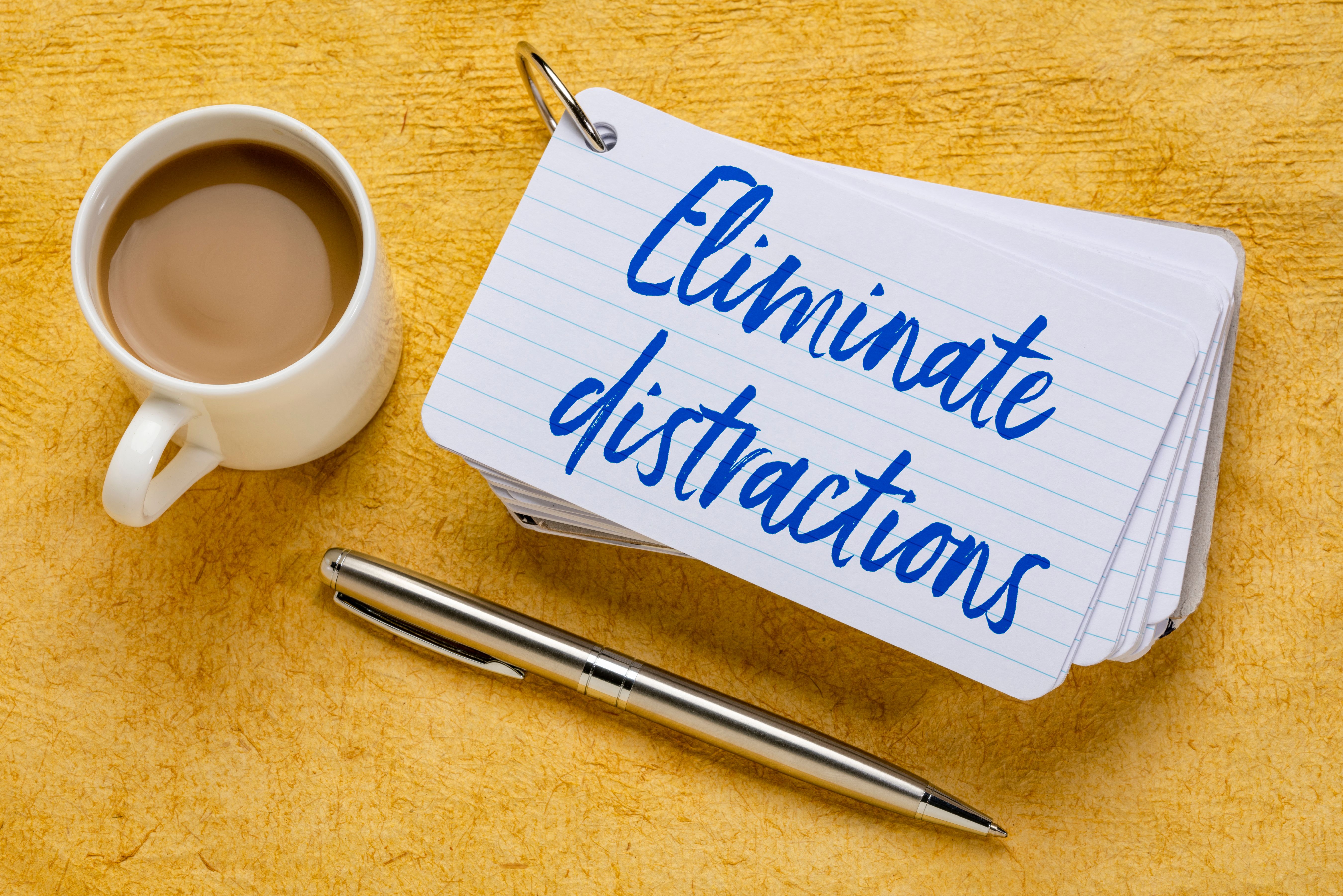 Eliminate distractions
